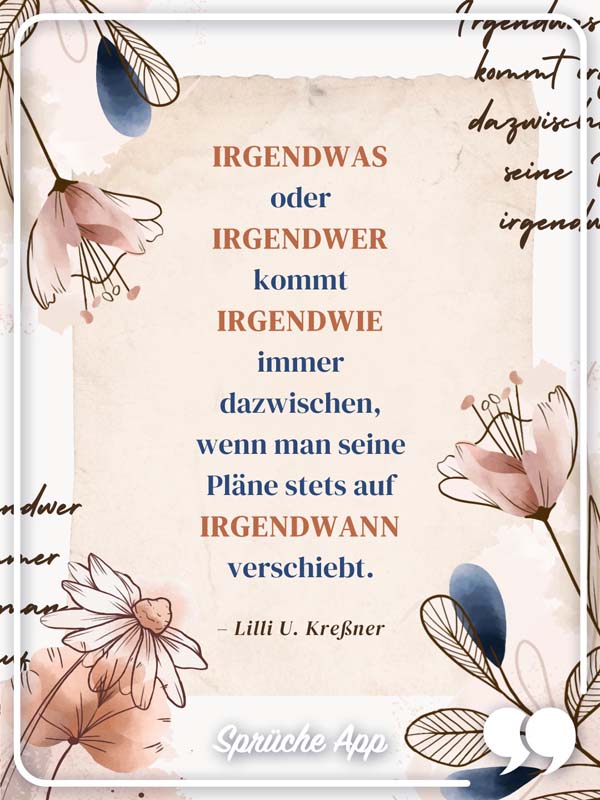 Abstrakte Blumen mit Spruch zum Nachdenken "Irgendwas oder irgendwer kommt irgendwie immer dazwischen, wenn man seine Pläne stets auf irgendwann verschiebt."