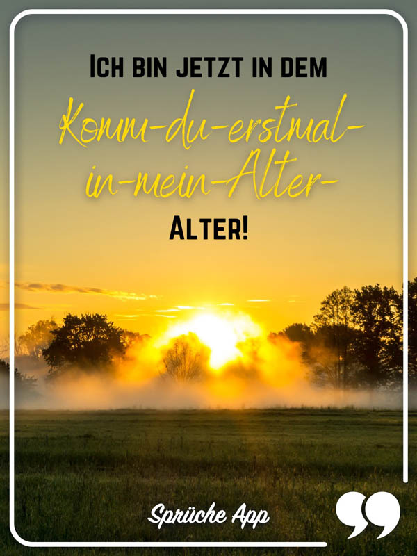 Naturbild mit dem Status Spruch: Ich bin jetzt in dem Komm-du-erstmal-in-mein-Alter-Alter!