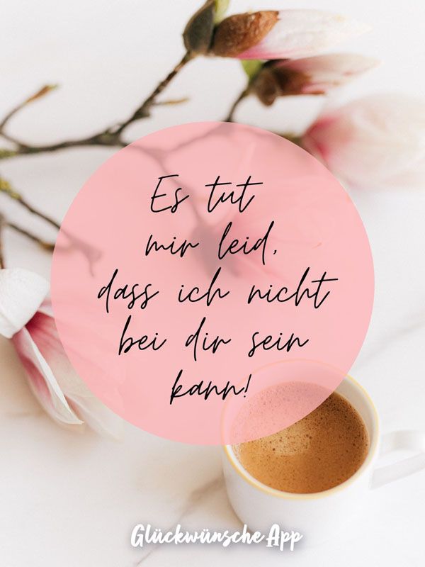 Blume und Kaffee mit Spruch: "Es tut mir leid, dass ich nicht bei dir sein kann!"