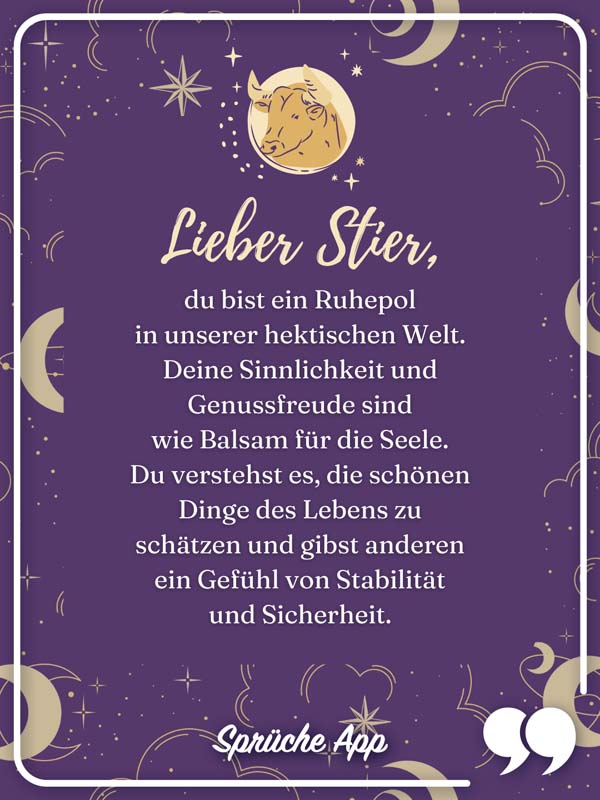 Sternzeichen Stier mit Text: Lieber Stier, du bist ein Ruhepol in unserer hektischen Welt. Deine Sinnlichkeit und Genussfreude sind wie Balsam für die Seele. Du verstehst es, die schönen Dinge des Lebens zu schätzen und gibst anderen ein Gefühl von Stabilität und Sicherheit.