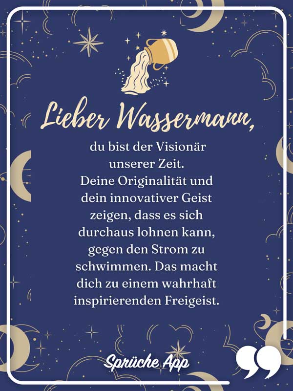 Sternzeichen Wassermann mit Text: Lieber Wassermann, du bist der Visionär unserer Zeit. Deine Originalität und dein innovativer Geist zeigen, dass es sich durchaus lohnen kann, gegen den Strom zu schwimmen. Das macht dich zu einem wahrhaft inspirierenden Freigeist.