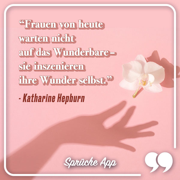 Schatten einer Hand, die nach einer Blume greift mit Zitat: „Frauen von heute warten nicht auf das Wunderbare - sie inszenieren ihre Wunder selbst." von Katharine Hepburn