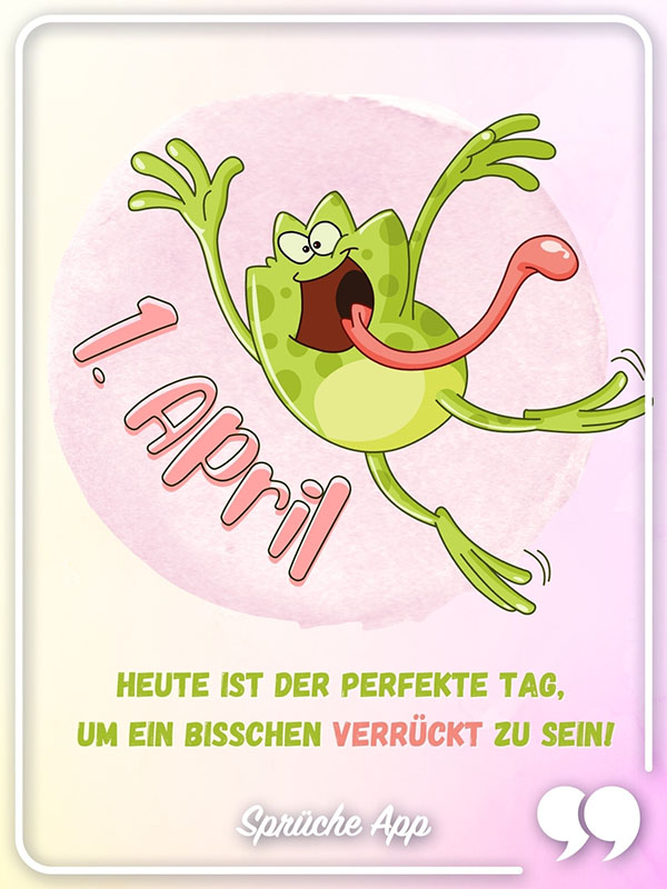 Illustrierter Frosch mit 1 April Gruß: „ 1 April Heute ist der perfekte Tag, um ein bisschen verrückt zu sein!"