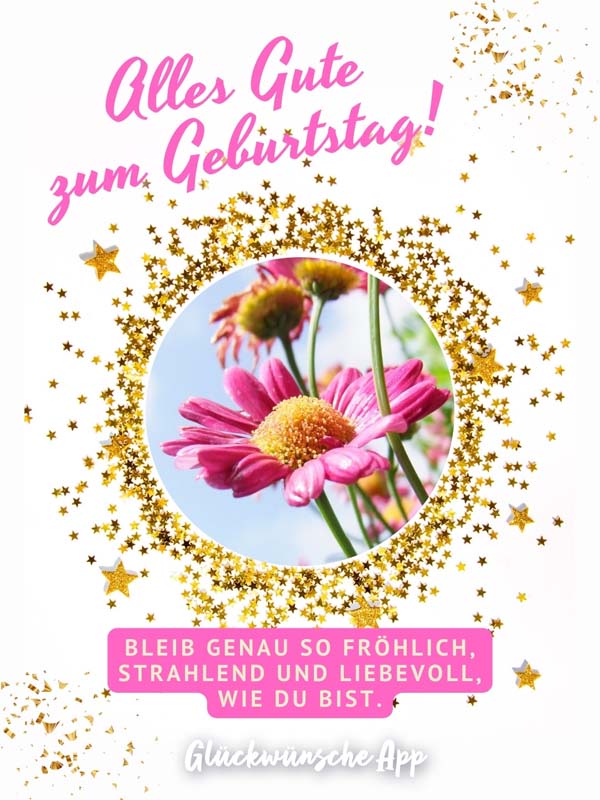 Geburtstagskarte mit Blumen und Geburtstagswünsche: „Alles Gute zum Geburtstag! Bleib genau so fröhlich, strahlend und liebevoll, wie du bist."